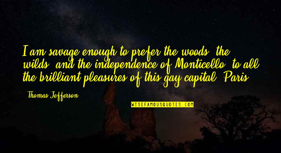 Jefferson Monticello Quotes By Thomas Jefferson: I am savage enough to prefer the woods,