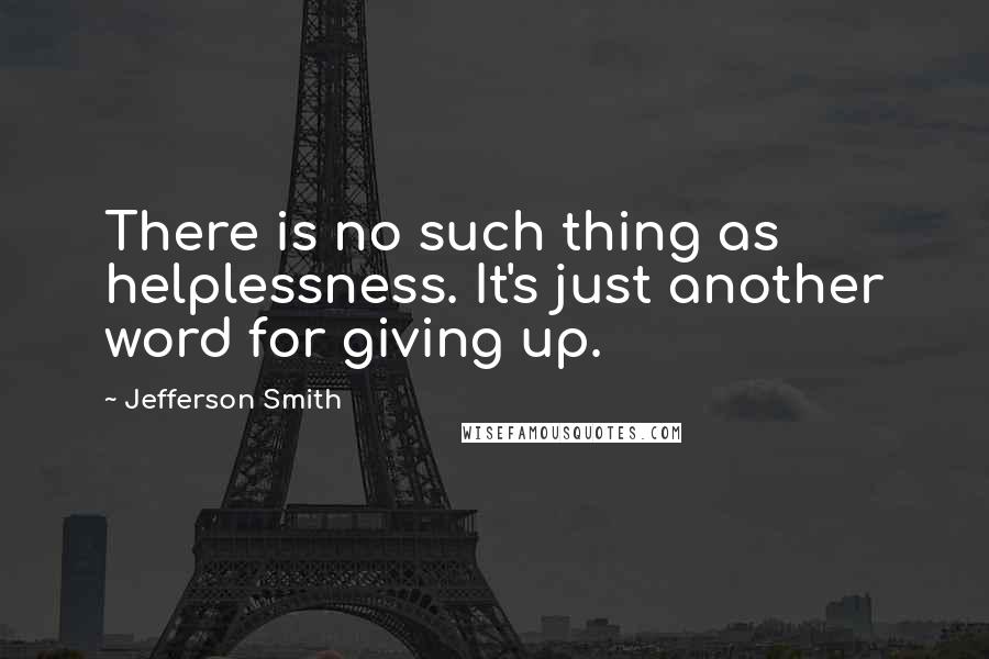 Jefferson Smith quotes: There is no such thing as helplessness. It's just another word for giving up.