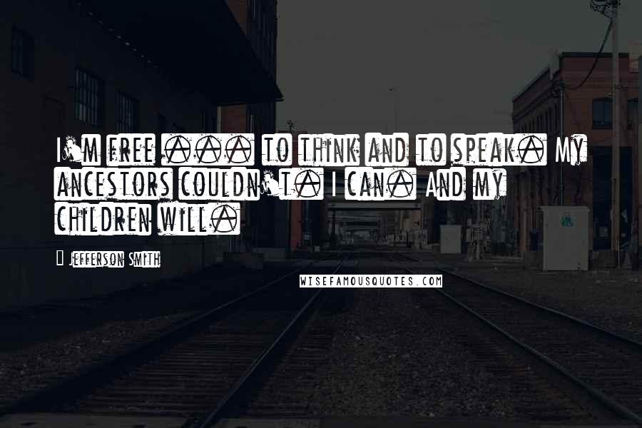 Jefferson Smith quotes: I'm free ... to think and to speak. My ancestors couldn't. I can. And my children will.