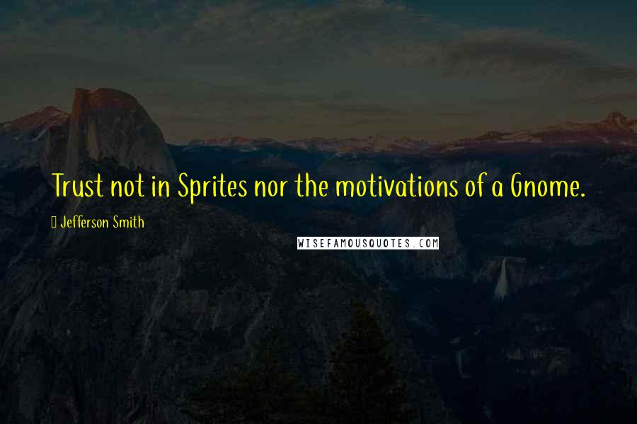Jefferson Smith quotes: Trust not in Sprites nor the motivations of a Gnome.