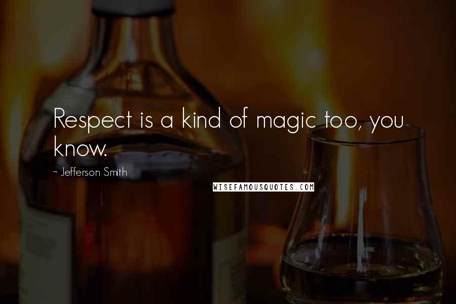 Jefferson Smith quotes: Respect is a kind of magic too, you know.