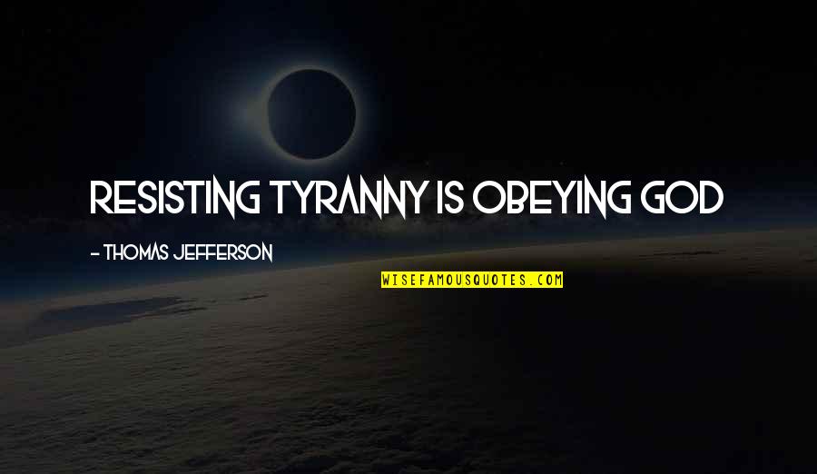 Jefferson Tyranny Quotes By Thomas Jefferson: Resisting tyranny is obeying God