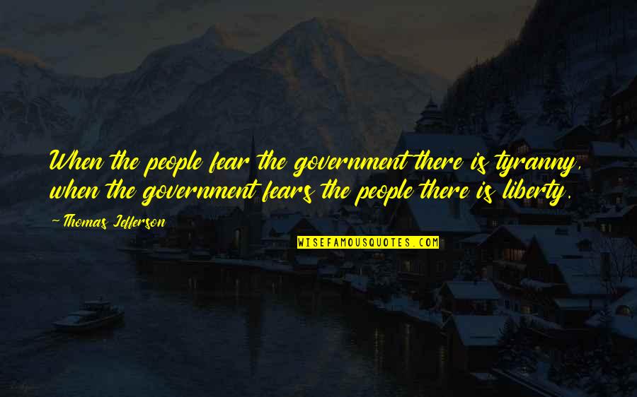 Jefferson Tyranny Quotes By Thomas Jefferson: When the people fear the government there is