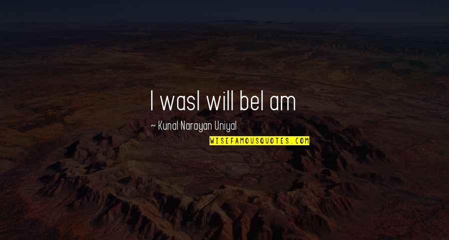 Jefferson West Quotes By Kunal Narayan Uniyal: I wasI will beI am