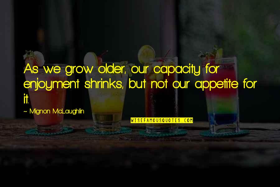 Jefferson Westshore Quotes By Mignon McLaughlin: As we grow older, our capacity for enjoyment Jefferson Westshore Quotes By Mignon McLaughlin: As we grow older, our capacity for enjoyment