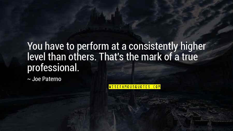 Jeffersonians Ideas Quotes By Joe Paterno: You have to perform at a consistently higher Jeffersonians Ideas Quotes By Joe Paterno: You have to perform at a consistently higher