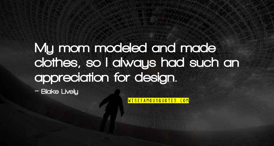 Jeffersonians Quotes By Blake Lively: My mom modeled and made clothes, so I
