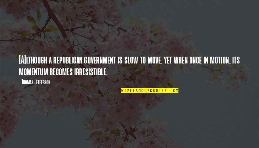Jefferson's Quotes By Thomas Jefferson: [A]lthough a republican government is slow to move,