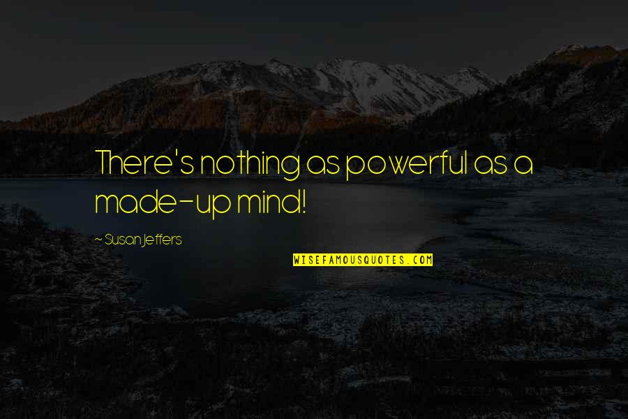 Jeffers's Quotes By Susan Jeffers: There's nothing as powerful as a made-up mind!