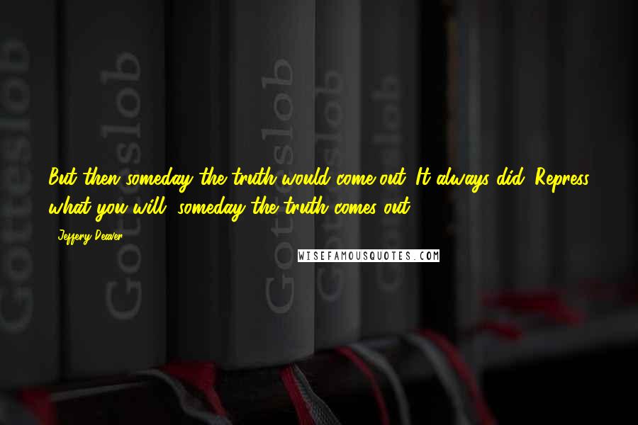 Jeffery Deaver quotes: But then someday the truth would come out. It always did. Repress what you will, someday the truth comes out.