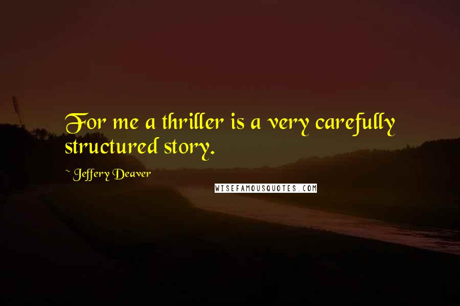 Jeffery Deaver quotes: For me a thriller is a very carefully structured story.