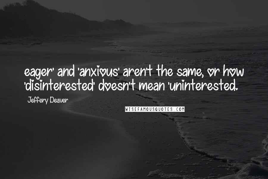 Jeffery Deaver quotes: eager' and 'anxious' aren't the same, or how 'disinterested' doesn't mean 'uninterested.