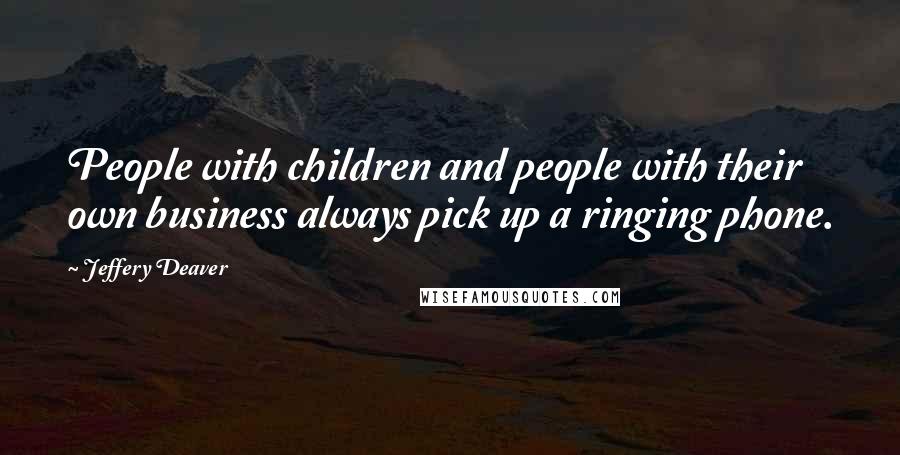 Jeffery Deaver quotes: People with children and people with their own business always pick up a ringing phone.
