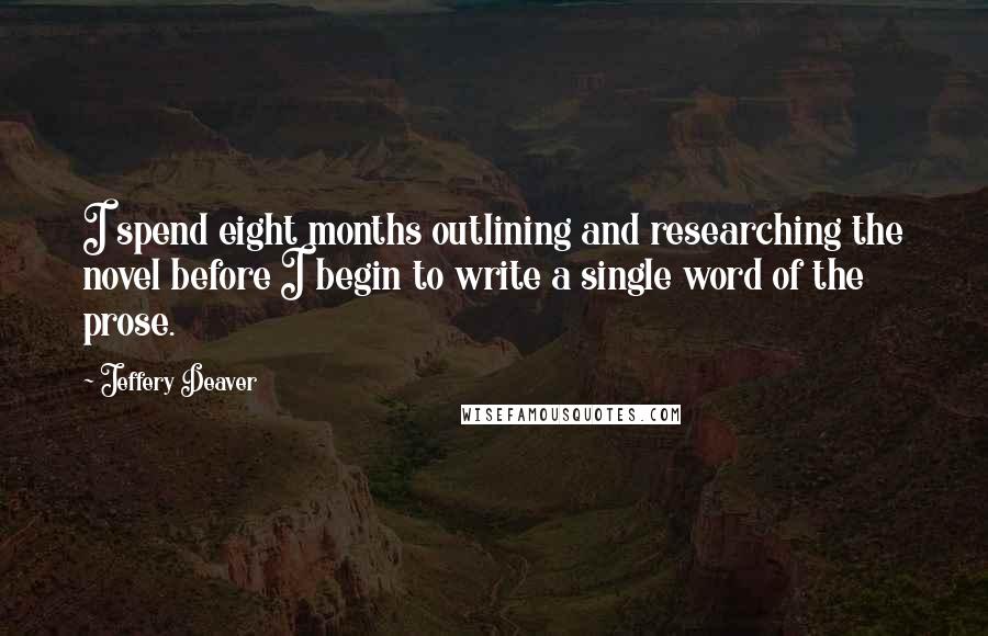Jeffery Deaver quotes: I spend eight months outlining and researching the novel before I begin to write a single word of the prose.