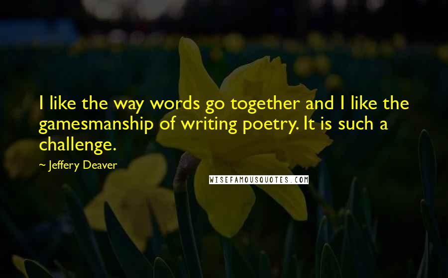 Jeffery Deaver quotes: I like the way words go together and I like the gamesmanship of writing poetry. It is such a challenge.