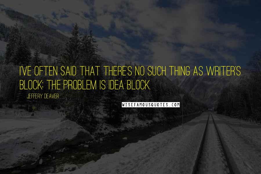 Jeffery Deaver quotes: I've often said that there's no such thing as writer's block; the problem is idea block.