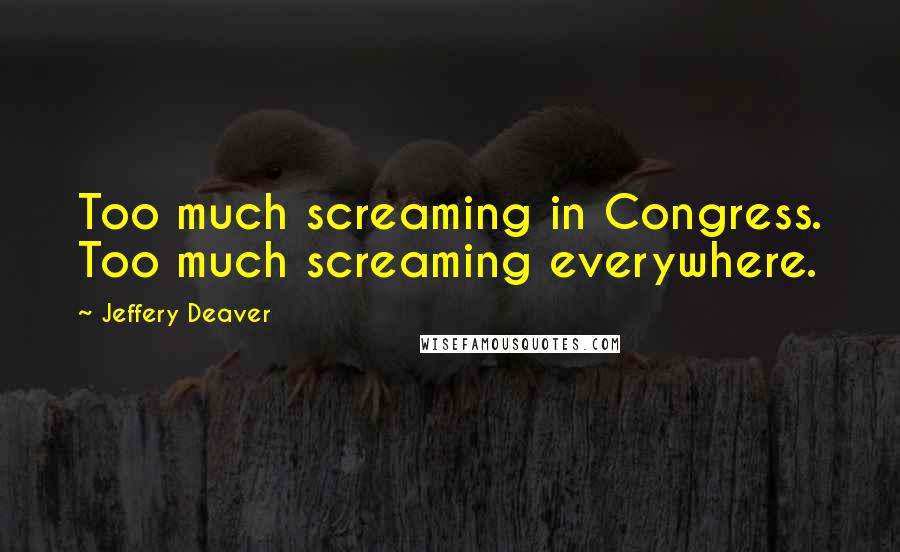 Jeffery Deaver quotes: Too much screaming in Congress. Too much screaming everywhere.