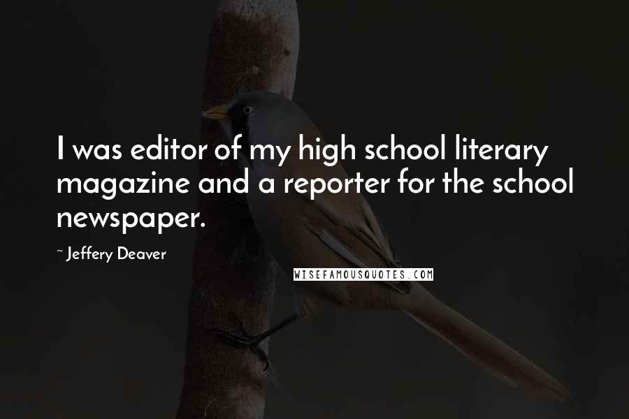 Jeffery Deaver quotes: I was editor of my high school literary magazine and a reporter for the school newspaper.