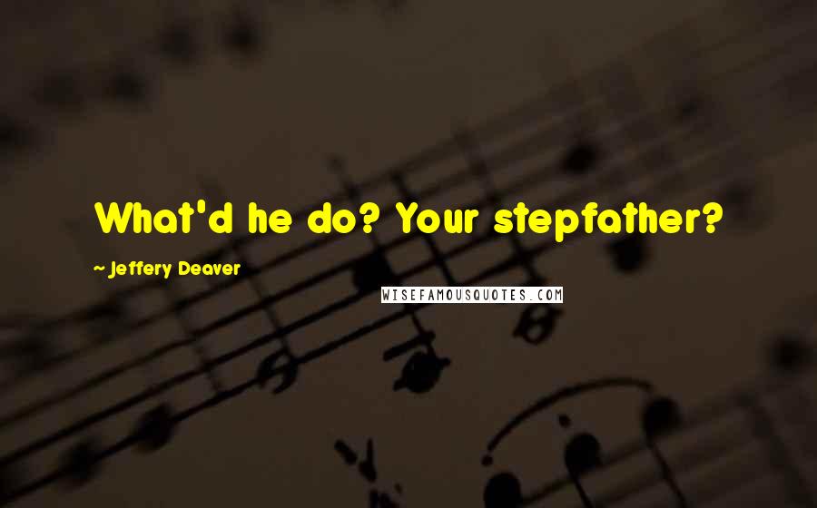 Jeffery Deaver quotes: What'd he do? Your stepfather?