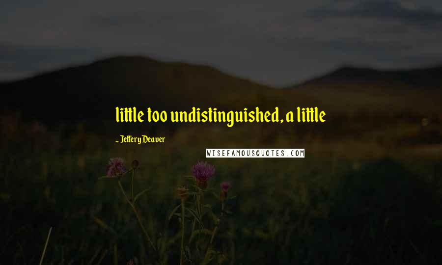 Jeffery Deaver quotes: little too undistinguished, a little