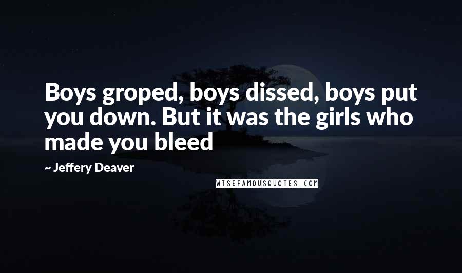 Jeffery Deaver quotes: Boys groped, boys dissed, boys put you down. But it was the girls who made you bleed