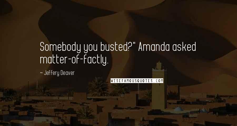 Jeffery Deaver quotes: Somebody you busted?" Amanda asked matter-of-factly.