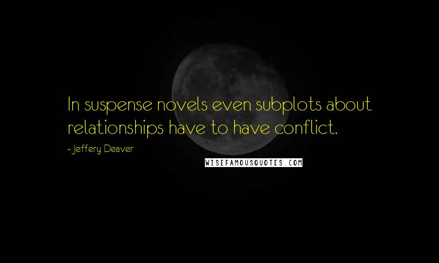 Jeffery Deaver quotes: In suspense novels even subplots about relationships have to have conflict.