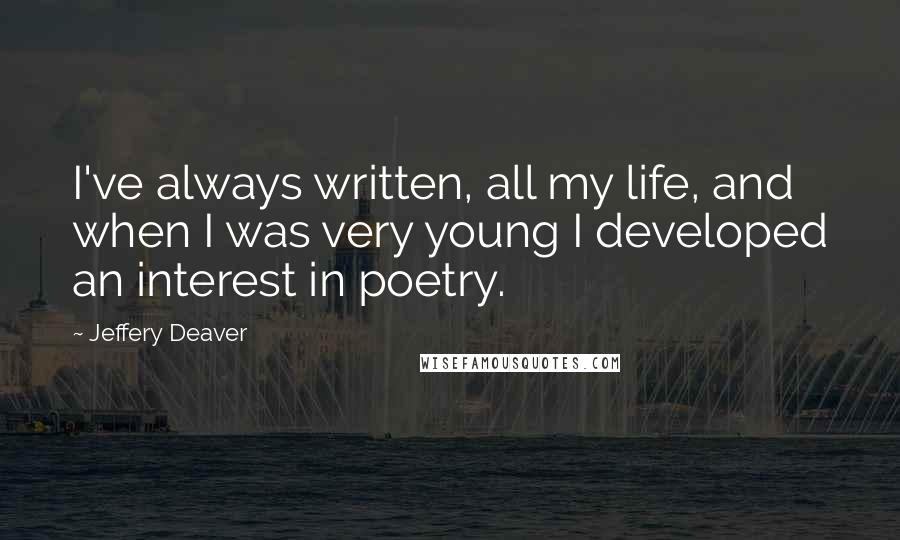 Jeffery Deaver quotes: I've always written, all my life, and when I was very young I developed an interest in poetry.