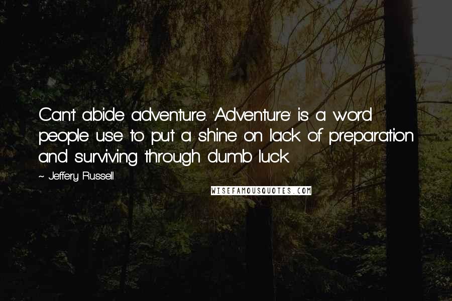 Jeffery Russell quotes: Can't abide adventure. 'Adventure' is a word people use to put a shine on lack of preparation and surviving through dumb luck.
