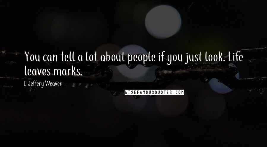 Jeffery Weaver quotes: You can tell a lot about people if you just look. Life leaves marks.