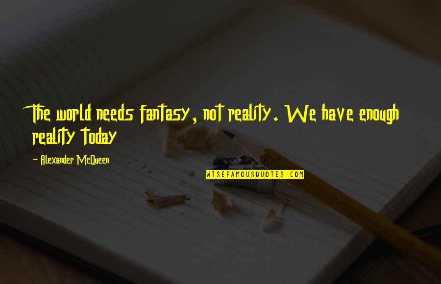 Jeffkingandco Quotes By Alexander McQueen: The world needs fantasy, not reality. We have Jeffkingandco Quotes By Alexander McQueen: The world needs fantasy, not reality. We have