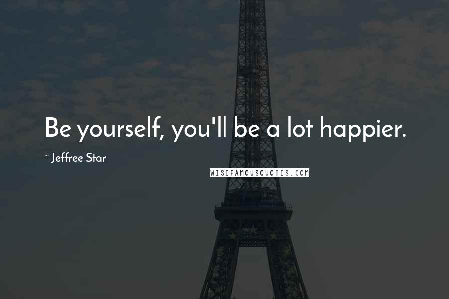 Jeffree Star quotes: Be yourself, you'll be a lot happier.