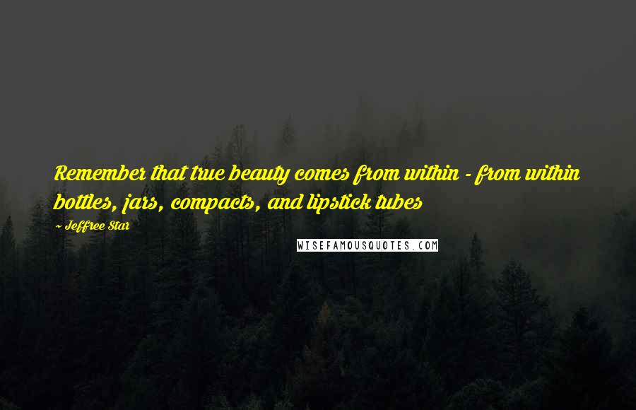 Jeffree Star quotes: Remember that true beauty comes from within - from within bottles, jars, compacts, and lipstick tubes Jeffree Star quotes: Remember that true beauty comes from within - from within bottles, jars, compacts, and lipstick tubes