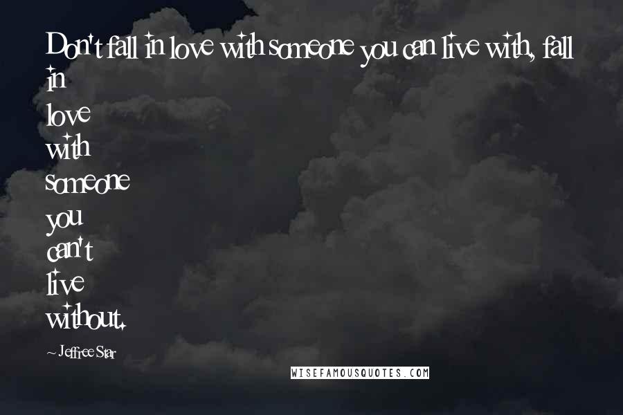 Jeffree Star quotes: Don't fall in love with someone you can live with, fall in love with someone you can't live without.