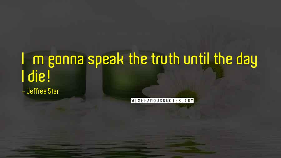 Jeffree Star quotes: I'm gonna speak the truth until the day I die!