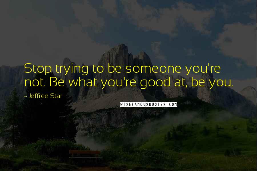 Jeffree Star quotes: Stop trying to be someone you're not. Be what you're good at, be you.