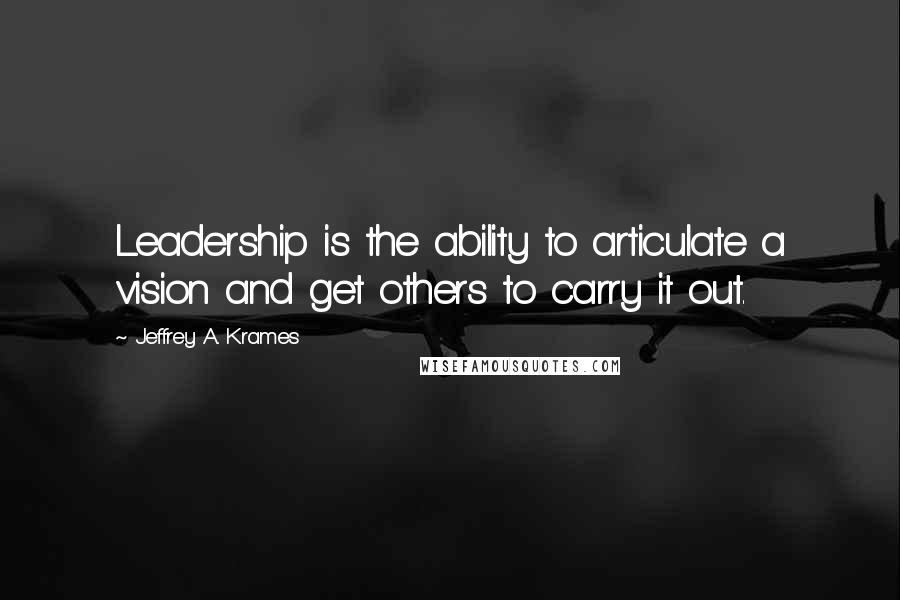 Jeffrey A. Krames quotes: Leadership is the ability to articulate a vision and get others to carry it out.