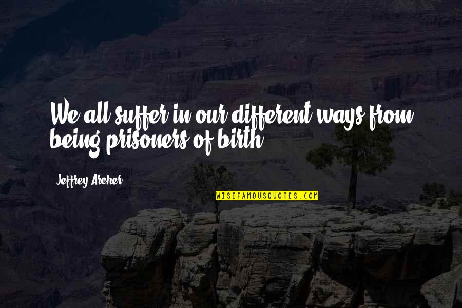 Jeffrey Archer Best Quotes By Jeffrey Archer: We all suffer in our different ways from