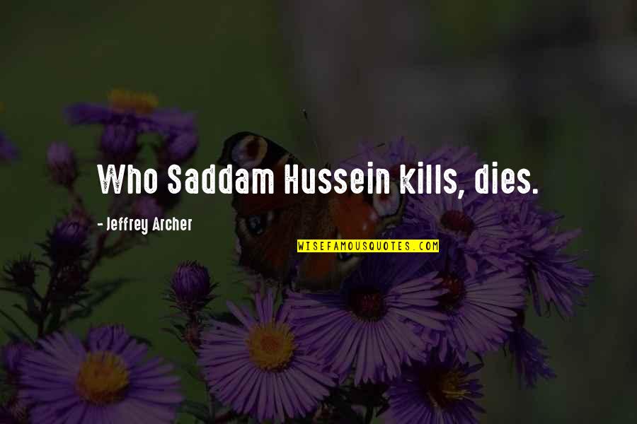 Jeffrey Archer Best Quotes By Jeffrey Archer: Who Saddam Hussein kills, dies.