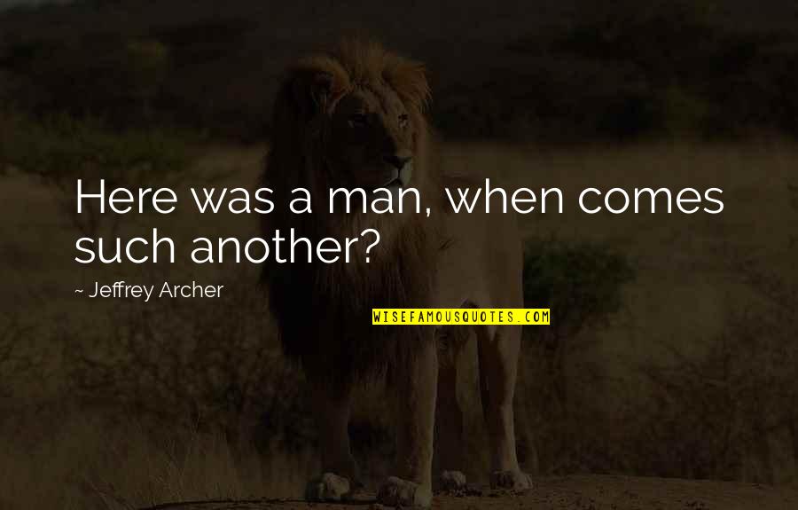 Jeffrey Archer Best Quotes By Jeffrey Archer: Here was a man, when comes such another?