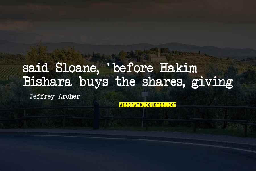 Jeffrey Archer Best Quotes By Jeffrey Archer: said Sloane, 'before Hakim Bishara buys the shares,