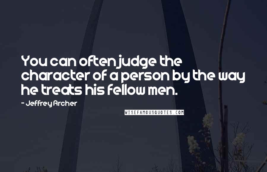 Jeffrey Archer quotes: You can often judge the character of a person by the way he treats his fellow men.