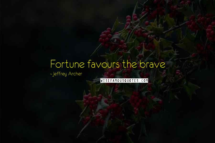 Jeffrey Archer quotes: Fortune favours the brave