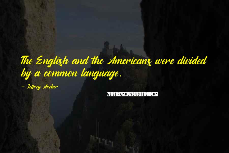 Jeffrey Archer quotes: The English and the Americans were divided by a common language.