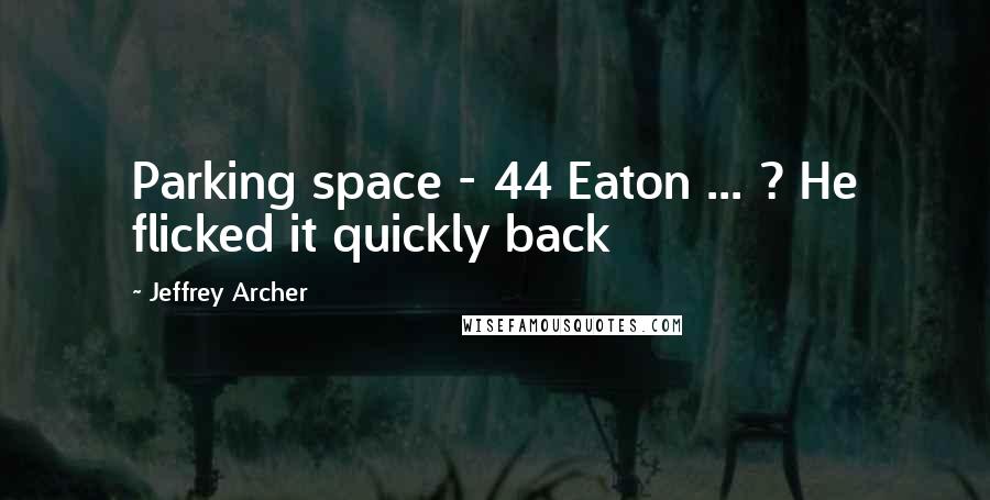 Jeffrey Archer quotes: Parking space - 44 Eaton ... ? He flicked it quickly back