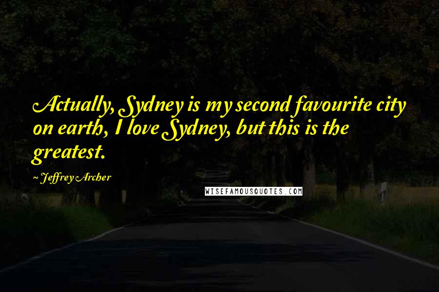 Jeffrey Archer quotes: Actually, Sydney is my second favourite city on earth, I love Sydney, but this is the greatest.