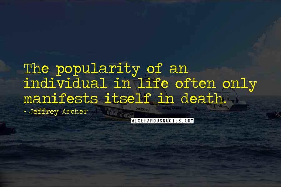 Jeffrey Archer quotes: The popularity of an individual in life often only manifests itself in death.