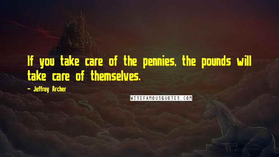 Jeffrey Archer quotes: If you take care of the pennies, the pounds will take care of themselves.