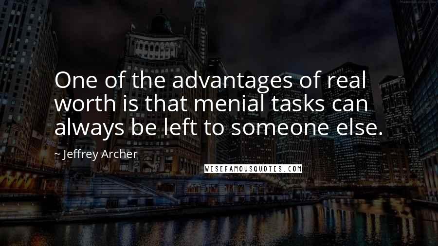 Jeffrey Archer quotes: One of the advantages of real worth is that menial tasks can always be left to someone else.