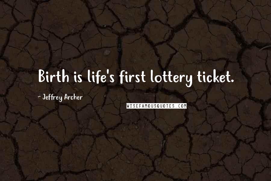 Jeffrey Archer quotes: Birth is life's first lottery ticket.